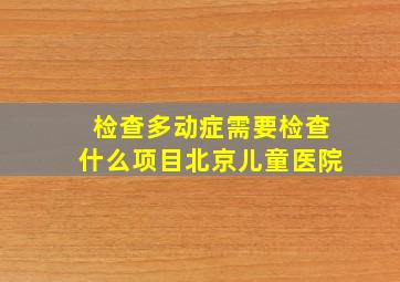 检查多动症需要检查什么项目北京儿童医院