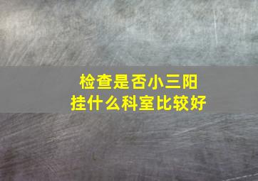 检查是否小三阳挂什么科室比较好