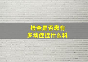 检查是否患有多动症挂什么科