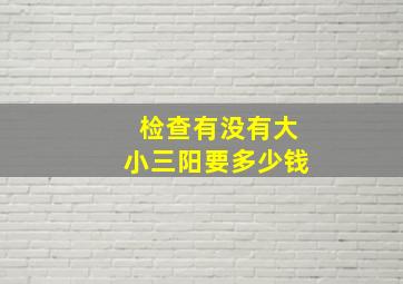 检查有没有大小三阳要多少钱