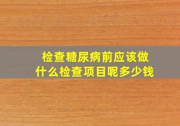 检查糖尿病前应该做什么检查项目呢多少钱