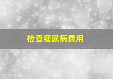 检查糖尿病费用