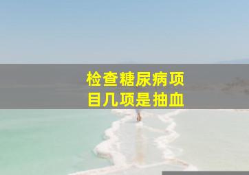 检查糖尿病项目几项是抽血