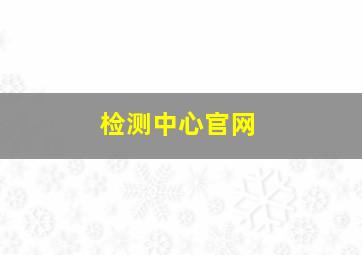 检测中心官网