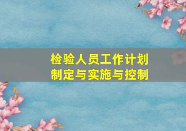 检验人员工作计划制定与实施与控制