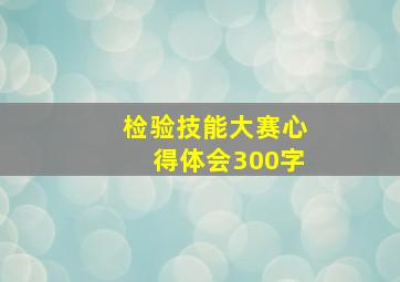 检验技能大赛心得体会300字