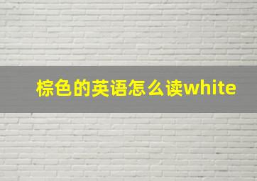 棕色的英语怎么读white