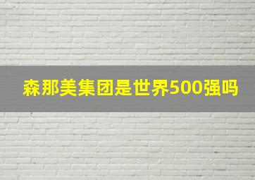 森那美集团是世界500强吗