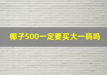 椰子500一定要买大一码吗