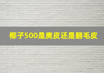 椰子500是麂皮还是翻毛皮