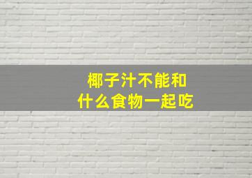 椰子汁不能和什么食物一起吃