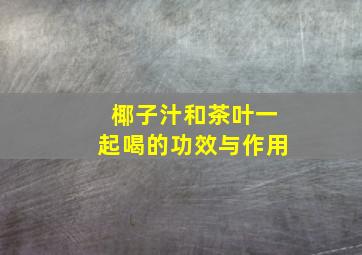 椰子汁和茶叶一起喝的功效与作用