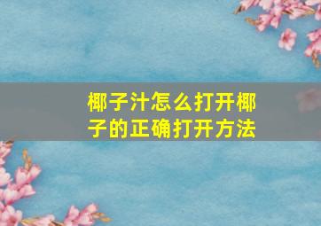 椰子汁怎么打开椰子的正确打开方法