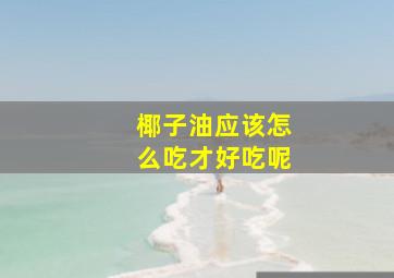 椰子油应该怎么吃才好吃呢