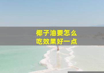 椰子油要怎么吃效果好一点