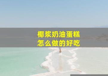 椰浆奶油蛋糕怎么做的好吃