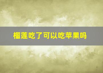 榴莲吃了可以吃苹果吗