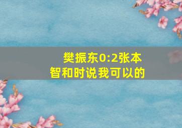 樊振东0:2张本智和时说我可以的