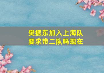 樊振东加入上海队要求带二队吗现在