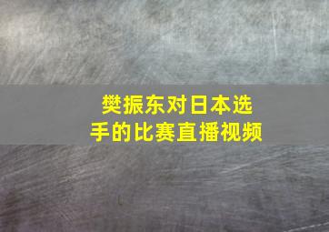 樊振东对日本选手的比赛直播视频