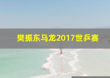 樊振东马龙2017世乒赛