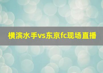 横滨水手vs东京fc现场直播