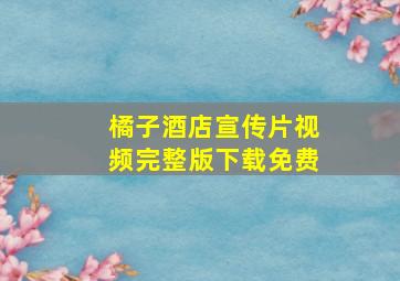 橘子酒店宣传片视频完整版下载免费