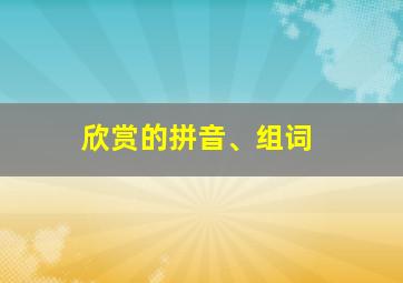 欣赏的拼音、组词