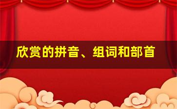 欣赏的拼音、组词和部首