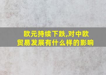 欧元持续下跌,对中欧贸易发展有什么样的影响