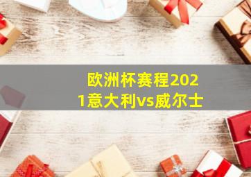 欧洲杯赛程2021意大利vs威尔士