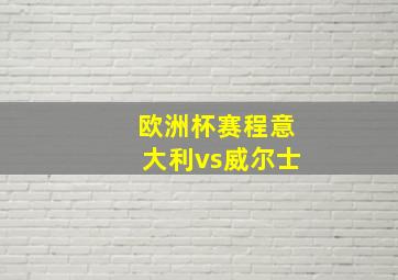 欧洲杯赛程意大利vs威尔士