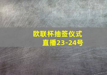 欧联杯抽签仪式直播23-24号