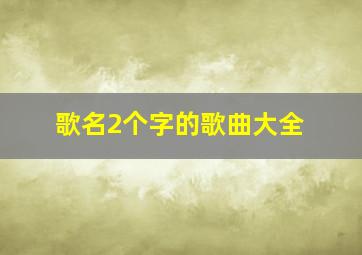 歌名2个字的歌曲大全