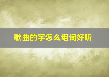 歌曲的字怎么组词好听