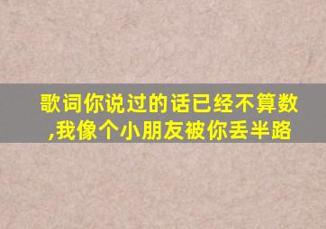 歌词你说过的话已经不算数,我像个小朋友被你丢半路