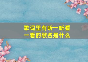 歌词里有听一听看一看的歌名是什么