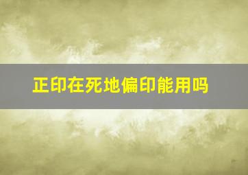 正印在死地偏印能用吗