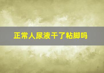 正常人尿液干了粘脚吗