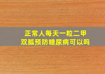 正常人每天一粒二甲双胍预防糖尿病可以吗