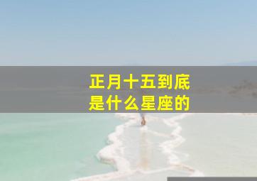 正月十五到底是什么星座的