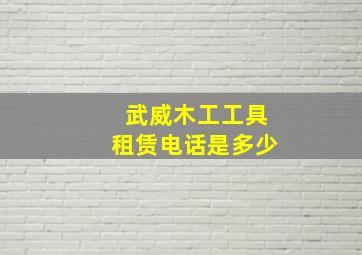 武威木工工具租赁电话是多少