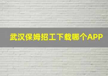 武汉保姆招工下载哪个APP