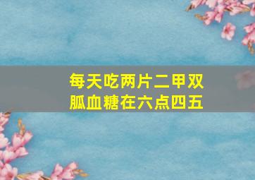 每天吃两片二甲双胍血糖在六点四五