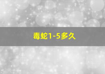 毒蛇1-5多久