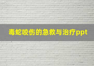 毒蛇咬伤的急救与治疗ppt