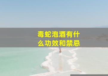 毒蛇泡酒有什么功效和禁忌