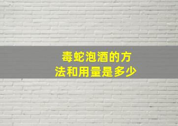 毒蛇泡酒的方法和用量是多少