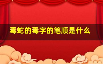 毒蛇的毒字的笔顺是什么