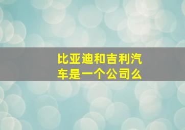 比亚迪和吉利汽车是一个公司么